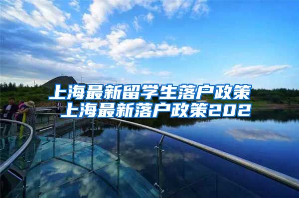 上海最新留学生落户政策 上海最新落户政策202