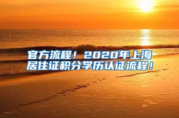 官方流程！2020年上海居住证积分学历认证流程！