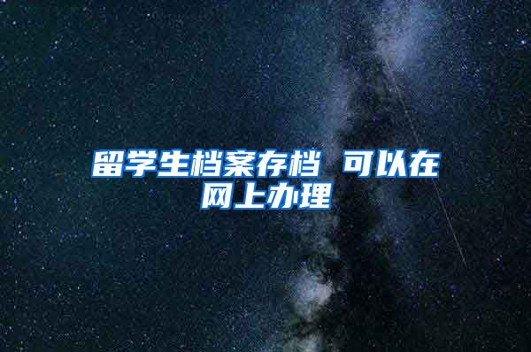 留学生档案存档 可以在网上办理