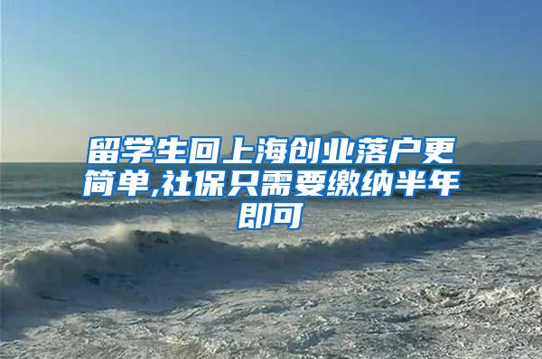 留学生回上海创业落户更简单,社保只需要缴纳半年即可