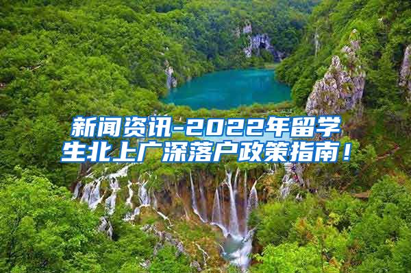 新闻资讯-2022年留学生北上广深落户政策指南！