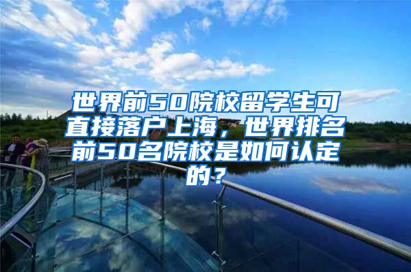 世界前50院校留学生可直接落户上海，世界排名前50名院校是如何认定的？