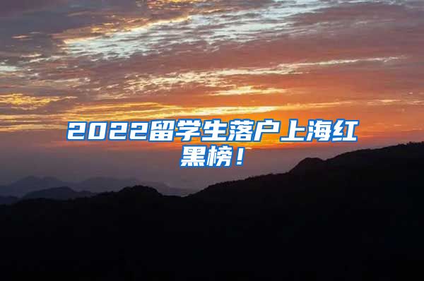 2022留学生落户上海红黑榜！