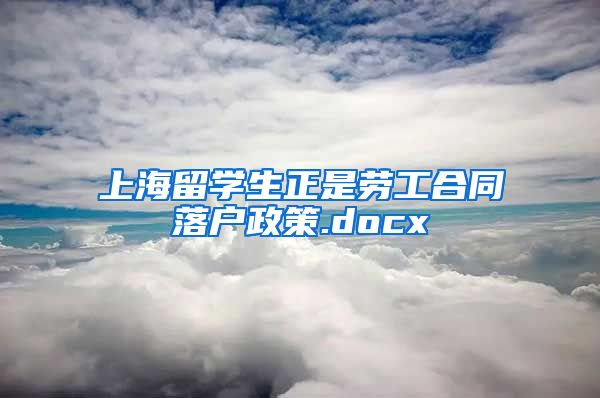 上海留学生正是劳工合同落户政策.docx