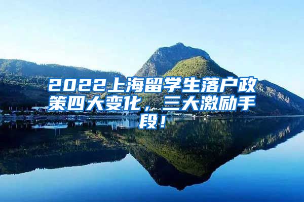 2022上海留学生落户政策四大变化，三大激励手段！