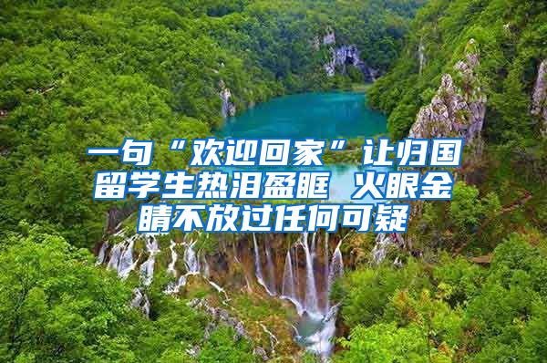 一句“欢迎回家”让归国留学生热泪盈眶 火眼金睛不放过任何可疑