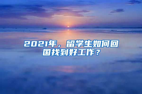 2021年，留学生如何回国找到好工作？