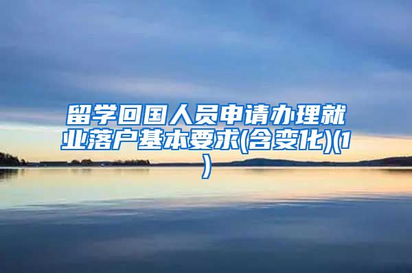 留学回国人员申请办理就业落户基本要求(含变化)(1)