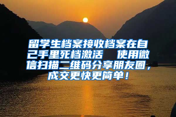 留学生档案接收档案在自己手里死档激活  使用微信扫描二维码分享朋友圈，成交更快更简单！