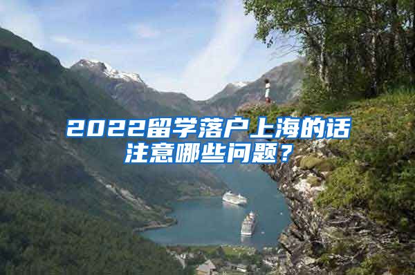 2022留学落户上海的话注意哪些问题？