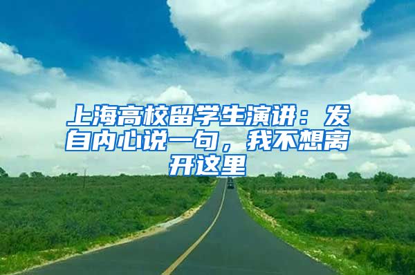 上海高校留学生演讲：发自内心说一句，我不想离开这里