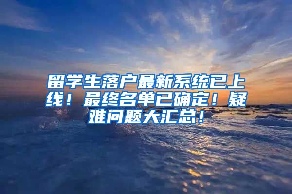 留学生落户最新系统已上线！最终名单已确定！疑难问题大汇总！