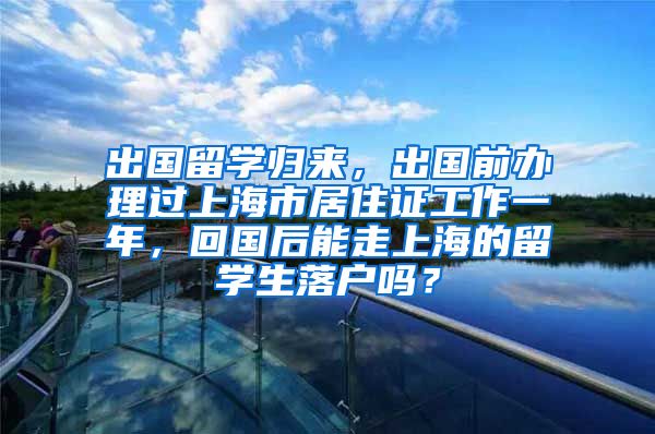 出国留学归来，出国前办理过上海市居住证工作一年，回国后能走上海的留学生落户吗？