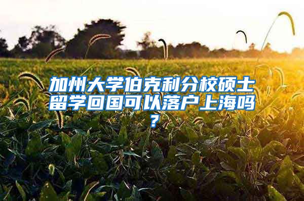 加州大学伯克利分校硕士留学回国可以落户上海吗？