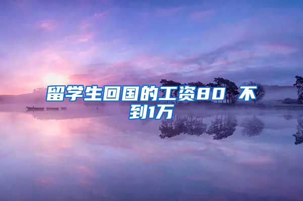 留学生回国的工资80 不到1万