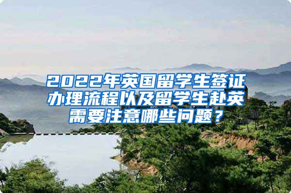 2022年英国留学生签证办理流程以及留学生赴英需要注意哪些问题？