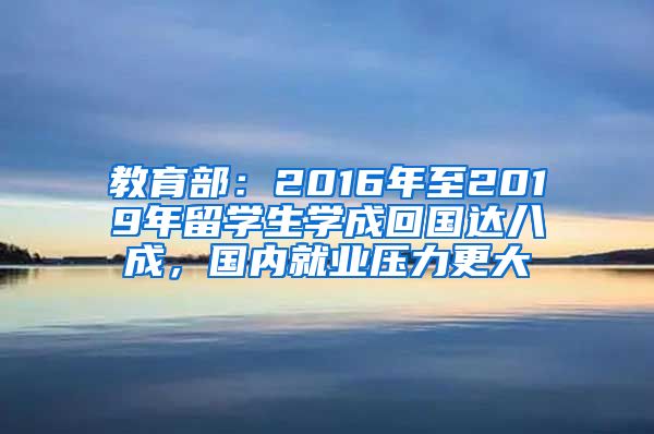 教育部：2016年至2019年留学生学成回国达八成，国内就业压力更大