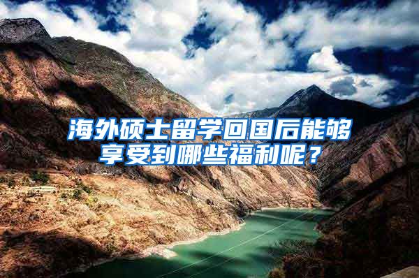 海外硕士留学回国后能够享受到哪些福利呢？