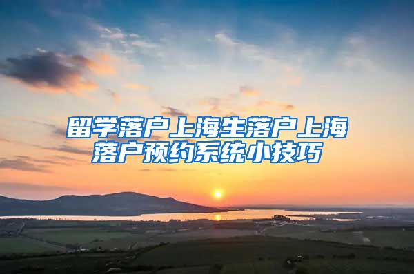 留学落户上海生落户上海落户预约系统小技巧