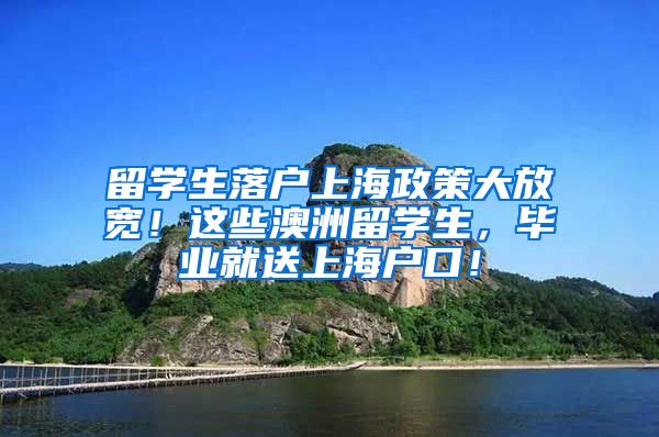 留学生落户上海政策大放宽！这些澳洲留学生，毕业就送上海户口！