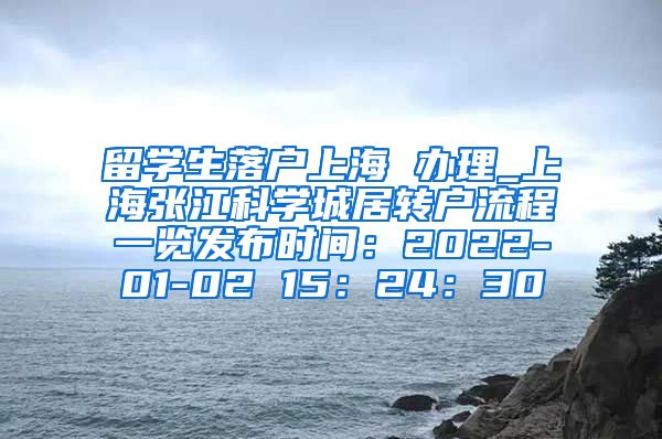 留学生落户上海 办理_上海张江科学城居转户流程一览发布时间：2022-01-02 15：24：30