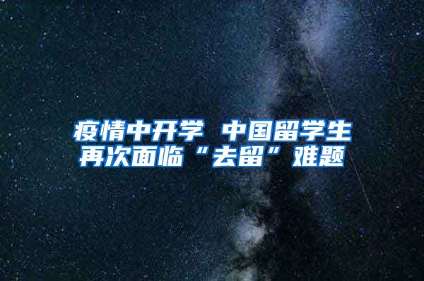 疫情中开学 中国留学生再次面临“去留”难题