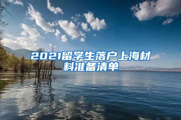 2021留学生落户上海材料准备清单