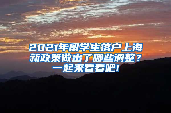 2021年留学生落户上海新政策做出了哪些调整？一起来看看吧!