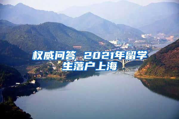 权威问答 2021年留学生落户上海