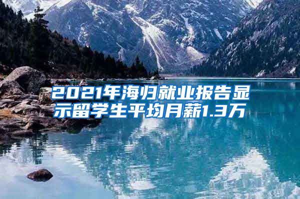 2021年海归就业报告显示留学生平均月薪1.3万