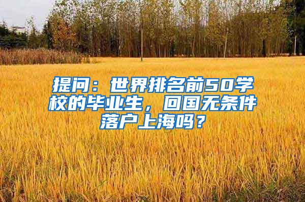 提问：世界排名前50学校的毕业生，回国无条件落户上海吗？