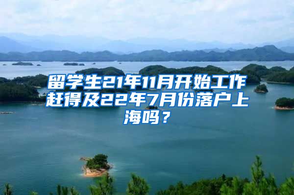 留学生21年11月开始工作赶得及22年7月份落户上海吗？