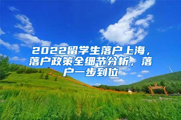 2022留学生落户上海，落户政策全细节分析，落户一步到位