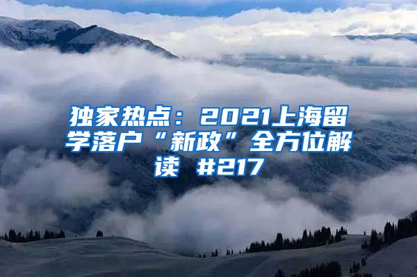独家热点：2021上海留学落户“新政”全方位解读 #217
