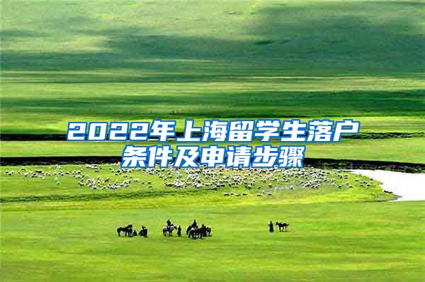 2022年上海留学生落户条件及申请步骤