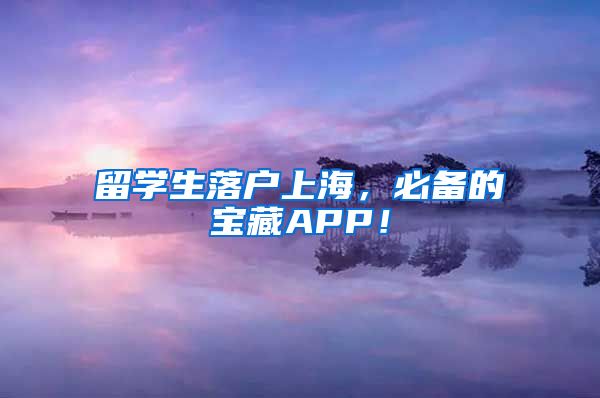 留学生落户上海，必备的宝藏APP！