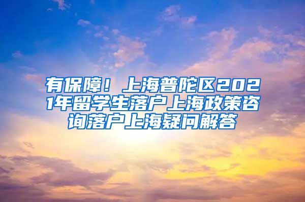 有保障！上海普陀区2021年留学生落户上海政策咨询落户上海疑问解答