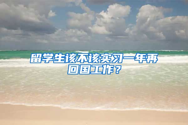 留学生该不该实习一年再回国工作？