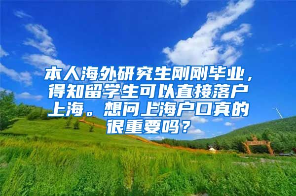 本人海外研究生刚刚毕业，得知留学生可以直接落户上海。想问上海户口真的很重要吗？