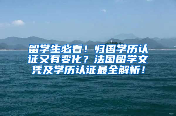 留学生必看！归国学历认证又有变化？法国留学文凭及学历认证最全解析！