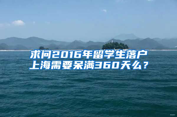 求问2016年留学生落户上海需要呆满360天么？