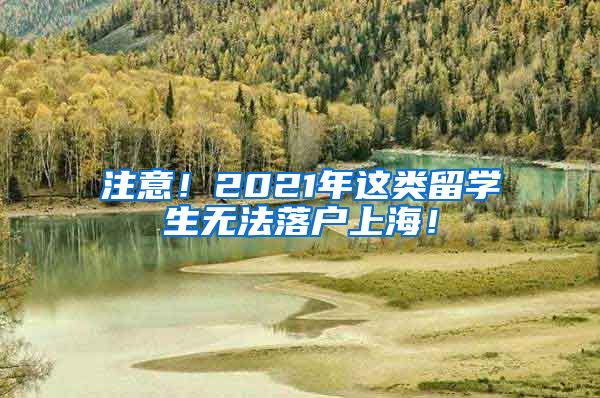 注意！2021年这类留学生无法落户上海！