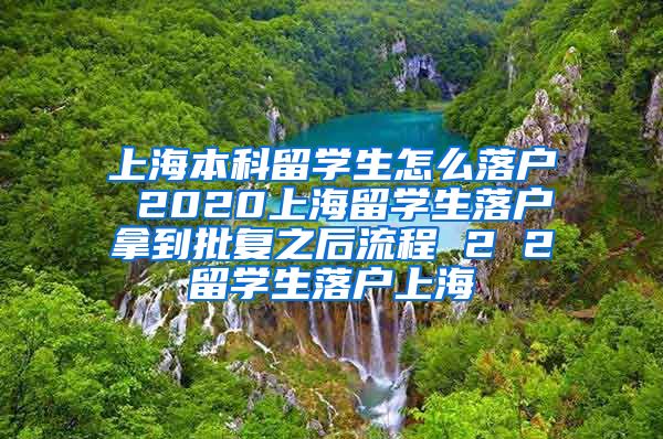 上海本科留学生怎么落户 2020上海留学生落户拿到批复之后流程 2 2留学生落户上海