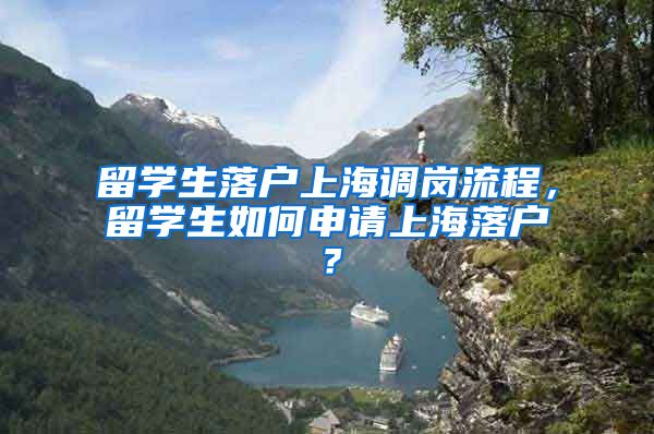 留学生落户上海调岗流程，留学生如何申请上海落户？