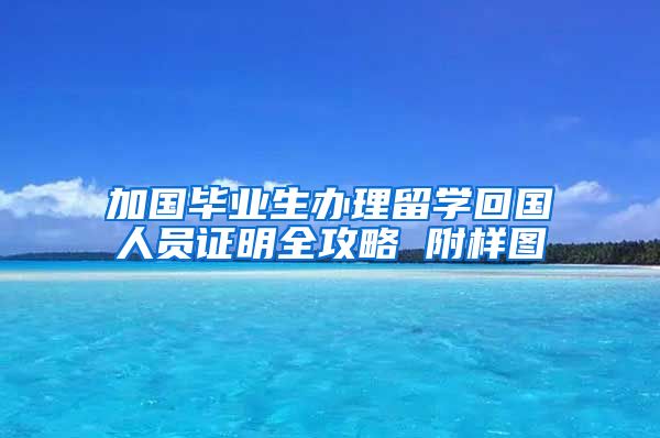 加国毕业生办理留学回国人员证明全攻略 附样图