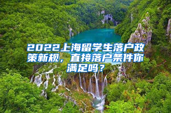 2022上海留学生落户政策新规，直接落户条件你满足吗？