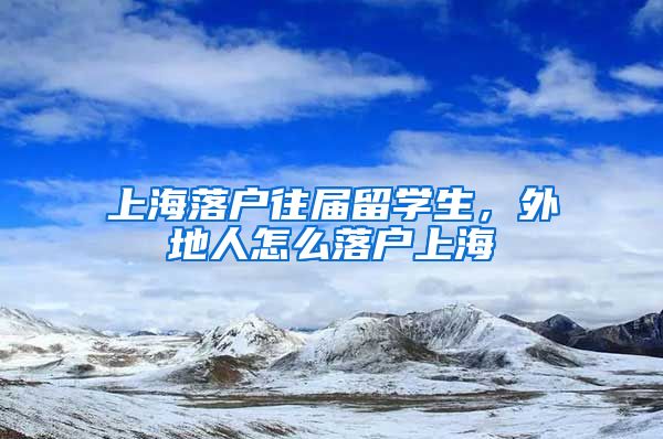 上海落户往届留学生，外地人怎么落户上海