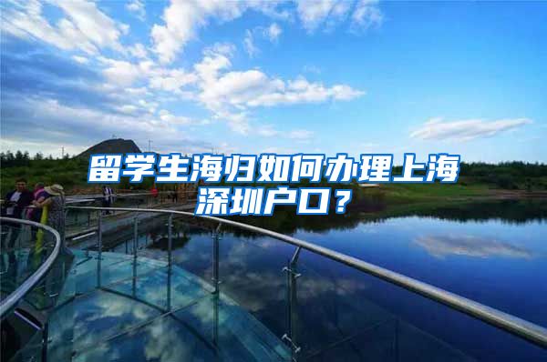 留学生海归如何办理上海深圳户口？