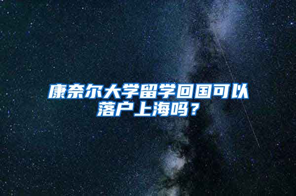 康奈尔大学留学回国可以落户上海吗？