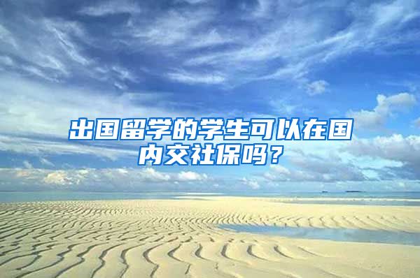 出国留学的学生可以在国内交社保吗？